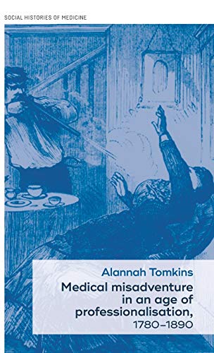Medical misadventure in an age of professionalisation, 1780-1890 (Social Histories of Medicine)