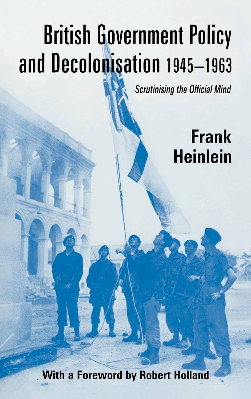 British Government Policy and Decolonisation, 1945-63: Scrutinising the Official Mind (Cass Series--British Foreign and Colonial Policy Series)