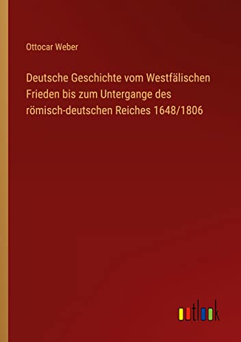Deutsche Geschichte vom Westfälischen Frieden bis zum Untergange des römisch-deutschen Reiches 1648/1806