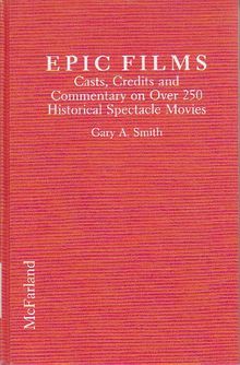 Epic Films: Casts, Credits and Commentary on over 250 Historical Spectacle Movies