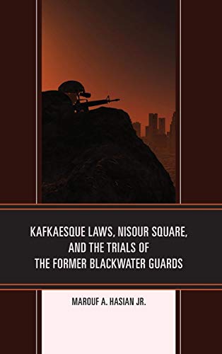 Kafkaesque Laws, Nisour Square, and the Trials of the Former Blackwater Guards (Law, Culture, and the Humanities)