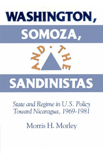 Washington, Somoza and the Sandinistas: State and Regime in U.S. Policy Toward Nicaragua 1969-1981: Stage and Regime in Us Policy Toward Nicaragua 1969 1981