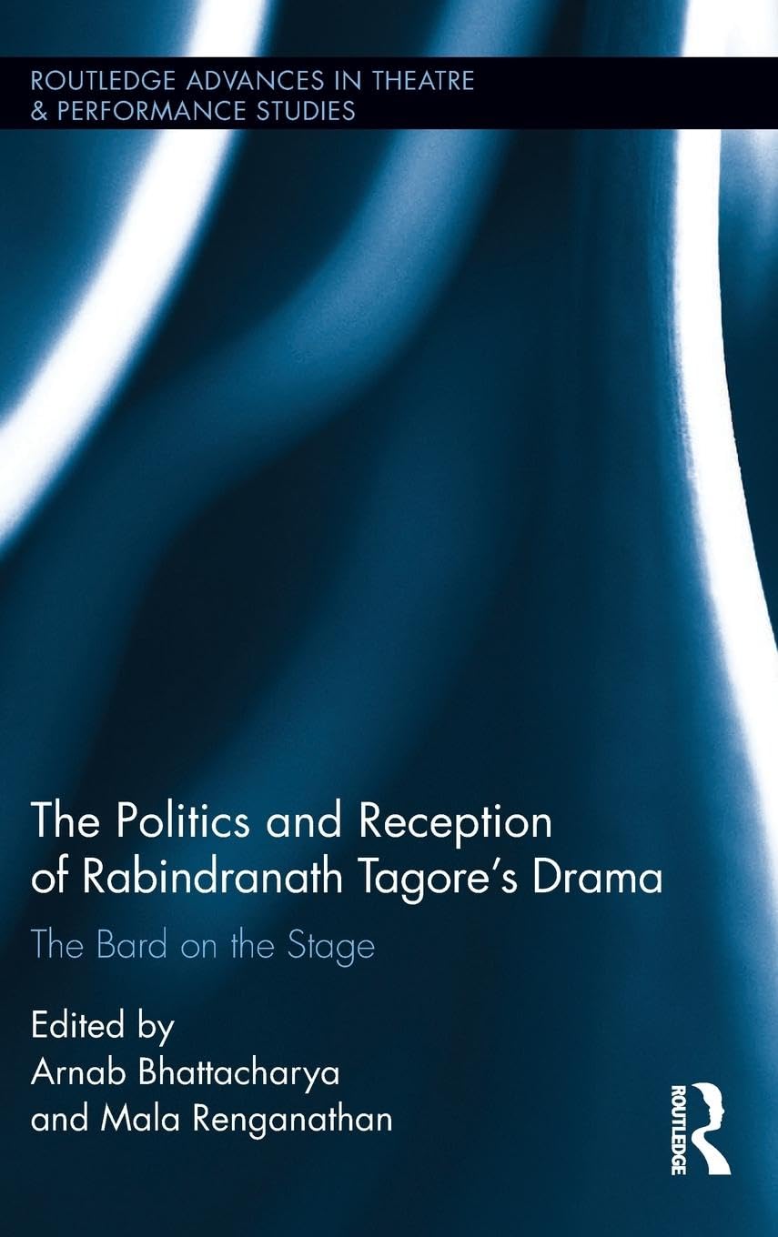 The Politics and Reception of Rabindranath Tagore's Drama: The Bard on the Stage (Routledge Advances in Theatre and Performance Studies, 35, Band 35)