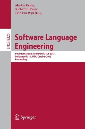 Software Language Engineering: 6th International Conference, SLE 2013, Indianapolis, IN, USA, October 26-28, 2013. Proceedings (Lecture Notes in Computer Science)
