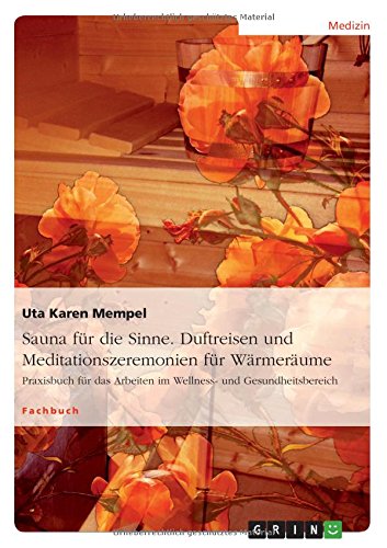 Sauna für die Sinne. Duftreisen und Meditationszeremonien für Wärmeräume: Praxisbuch für das Arbeiten im Wellness- und Gesundheitsbereich
