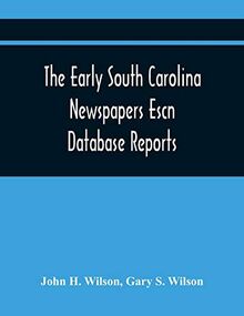 The Early South Carolina Newspapers Escn Database Reports: A Quick Reference Guide To Local News And Advertisements Found In The Early South Carolina Newspapers