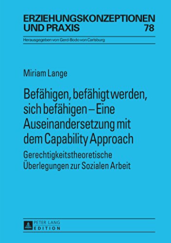 Befähigen, befähigt werden, sich befähigen - Eine Auseinandersetzung mit dem Capability Approach: Gerechtigkeitstheoretische Überlegungen zur Sozialen Arbeit (Erziehungskonzeptionen und Praxis)