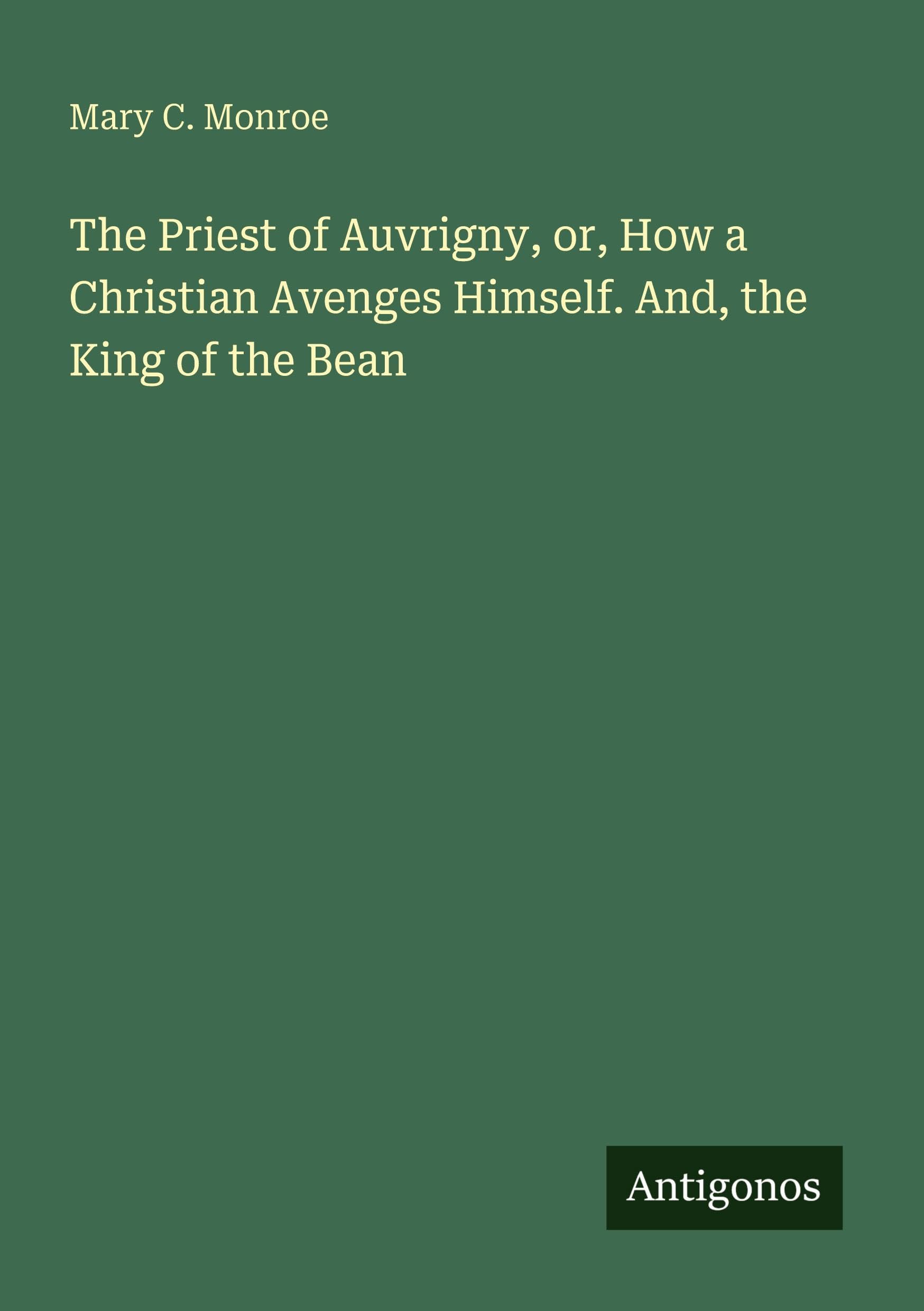The Priest of Auvrigny, or, How a Christian Avenges Himself. And, the King of the Bean