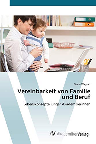 Vereinbarkeit von Familie und Beruf: Lebenskonzepte junger Akademikerinnen