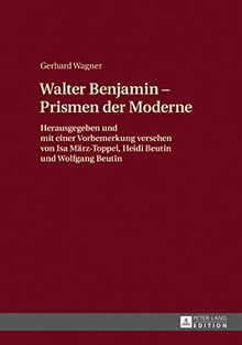 Walther Benjamin - Prismen der Moderne: Herausgegeben und mit einer Vorbemerkung versehen von Isa März-Toppel, Heidi Beutin und Wolfgang Beutin