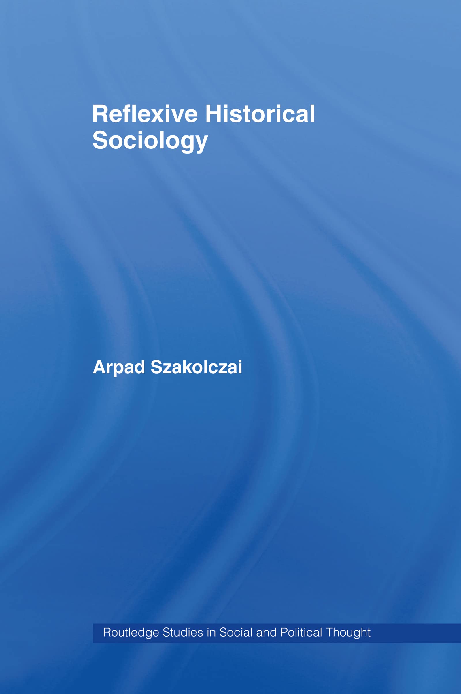 Reflexive Historical Sociology (Routledge Studies in Social and Political Thought, 22, Band 22)