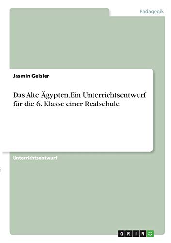Das Alte Ägypten. Ein Unterrichtsentwurf für die 6. Klasse einer Realschule
