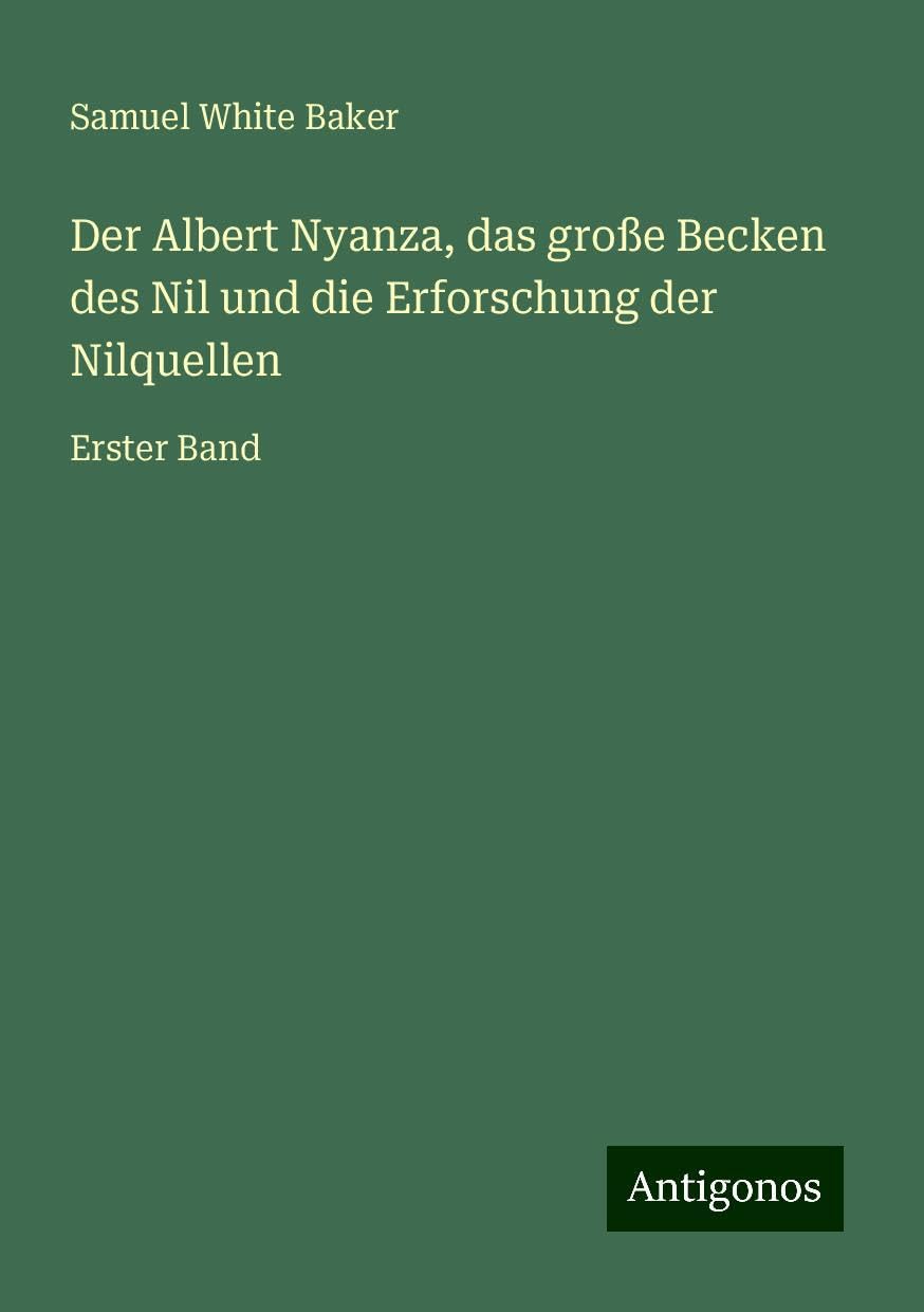 Der Albert Nyanza, das große Becken des Nil und die Erforschung der Nilquellen: Erster Band
