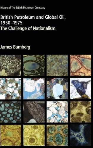 British Petroleum and Global Oil 1950–1975: The Challenge of Nationalism (History of British Petroleum)