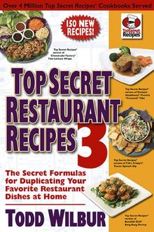 Top Secret Restaurant Recipes 3: The Secret Formulas for Duplicating Your Favorite Restaurant Dishes at Home (Top Secret Recipes)