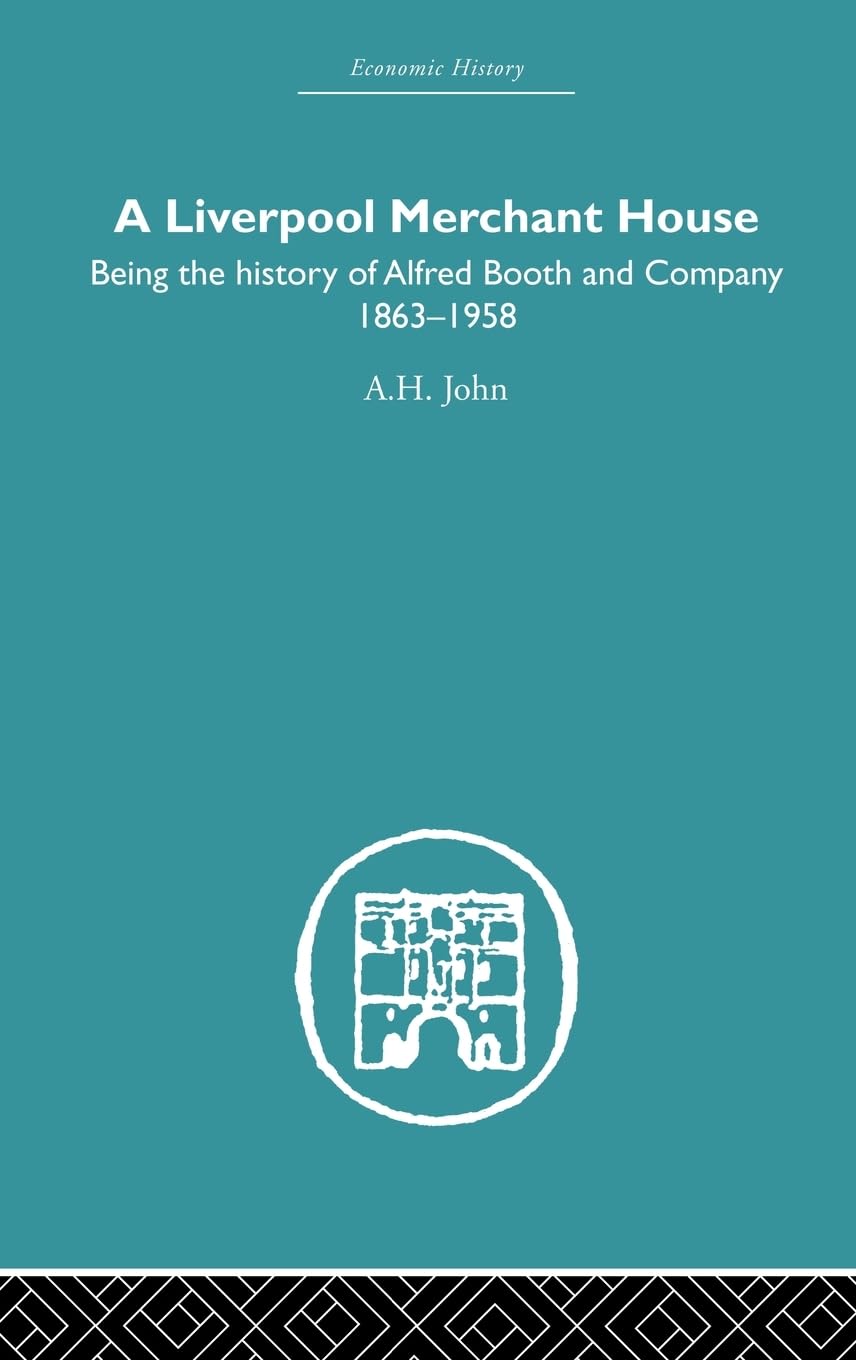 A Liverpool Merchant House: Being the history of Alfred Booth and Company 1863-1958 (Economic History (Routledge))