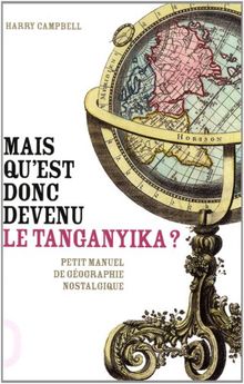 Mais qu'est donc devenu le Tanganyika ? : les noms de lieux abandonnés par l'histoire
