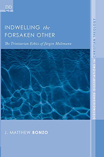 Indwelling the Forsaken Other: The Trinitarian Ethics of Jurgen Moltmann (Distinguished Dissertations in Christian Theology, Band 3)
