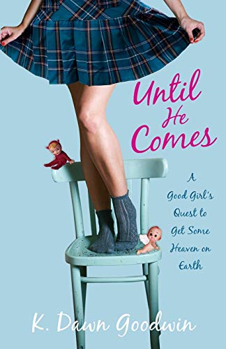 Until He Comes: A Good Girl's Quest To Get Some Heaven On Earth