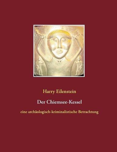 Der Chiemsee-Kessel: eine archäologisch-kriminalistische Betrachtung