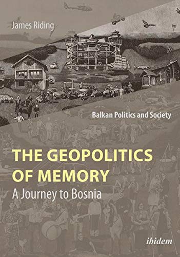 The Geopolitics of Memory: A Journey to Bosnia (Balkan Politics and Society)