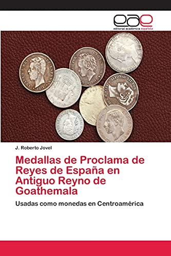 Medallas de Proclama de Reyes de España en Antiguo Reyno de Goathemala: Usadas como monedas en Centroamérica