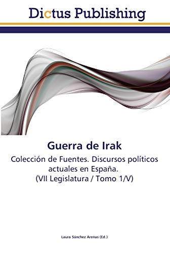 Guerra de Irak: Colección de Fuentes. Discursos políticos actuales en España. (VII Legislatura / Tomo 1/V)