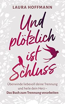 Und plötzlich ist Schluss:: Überwinde liebevoll deine Trennung und heile dein Herz - Das Buch zum Trennung verarbeiten