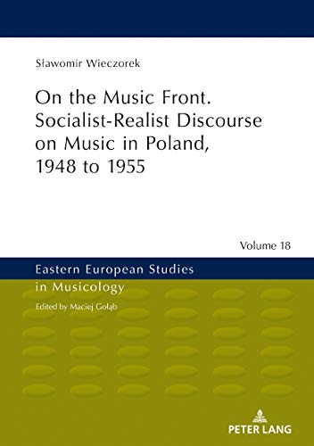 On the Music Front. Socialist-Realist Discourse on Music in Poland, 1948 to 1955 (Eastern European Studies in Musicology, Band 18)