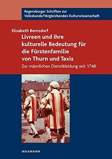 Livreen und ihre kulturelle Bedeutung für die Fürstenfamilie von Thurn und Taxis: Zur männlichen Dienstkleidung seit 1748 (Regensburger Schriften zur Volkskunde /Vergleichenden Kulturwissenschaft)