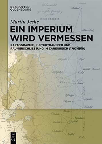 Ein Imperium wird vermessen: Kartographie, Kulturtransfer und Raumerschließung im Zarenreich (1797–1919)