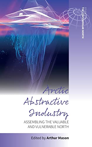 Arctic Abstractive Industry: Assembling the Valuable and Vulnerable North (Studies in the Circumpolar North, 5, Band 5)
