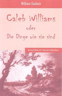 Caleb Williams oder Die Dinge wie sie sind: Historischer Roman (Libertäre Bibliothek)