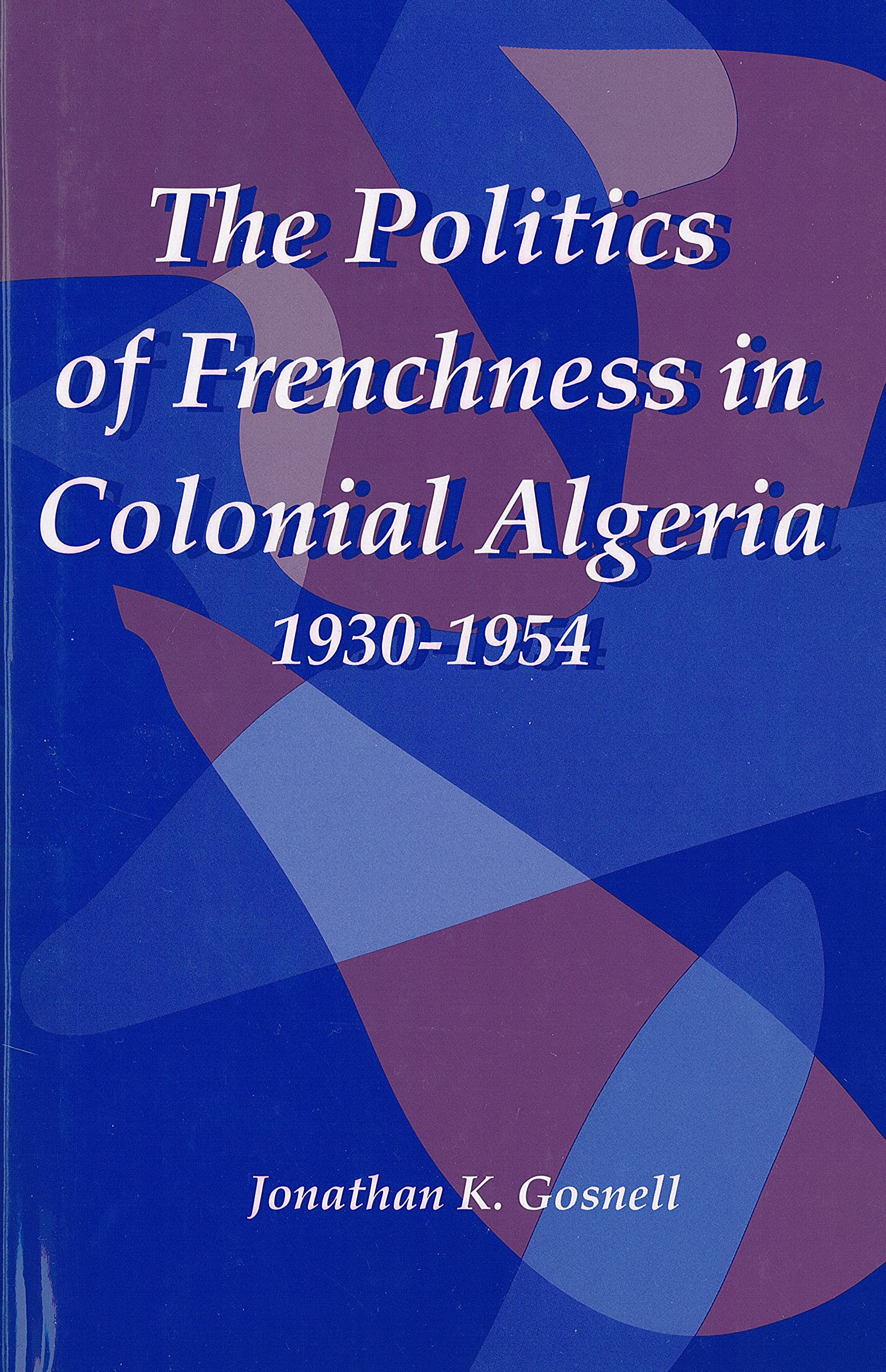 Politics of Frenchness in Colonial Algeria, 1930-1954 (Rochester Studies in African History and the Diaspora, Band 14)