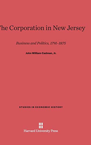 The Corporation in New Jersey: Business and Politics, 1791-1875 (Studies in Economic History)