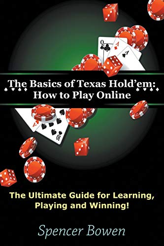Spencer Bowen The Basics Of Texas Hold'em, How To Play Online, The Ultimate Guide For Learning, Playing And Winning!