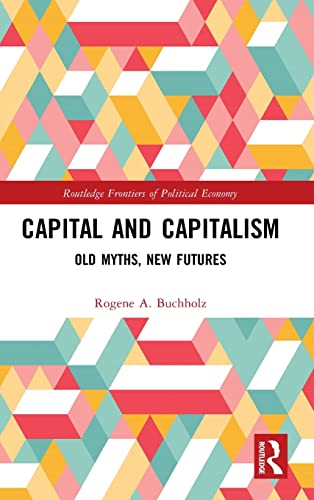 Capital and Capitalism: Old Myths, New Futures (Routledge Frontiers of Political Economy)