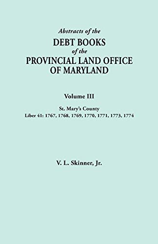 Abstracts of the Debt Books of the Provincial Land Office of Maryland. Volume III, St. Mary's County. Liber 41: 1767, 1768, 1769, 1770, 1771, 1773, 17