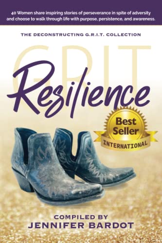 Resilience - Deconstructing G.R.I.T. Collection: 40 Women share inspiring stories of perseverance in spite of adversity and choose to walk through life with purpose, persistence, and awareness
