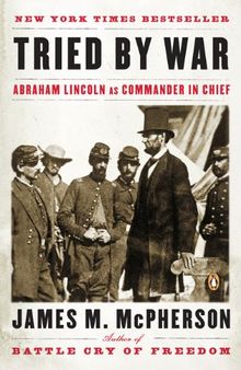 Tried by War: Abraham Lincoln as Commander in Chief
