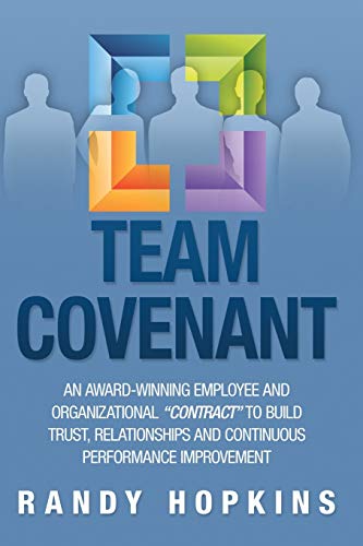 Team Covenant: An Award-Winning Employee and Organizational Contract to Build Trust, Relationships and Continuous Performance Improvement