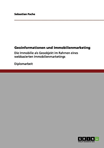 Geoinformationen und Immobilienmarketing: Die Immobilie als Geoobjekt im Rahmen eines webbasierten Immobilienmarketings