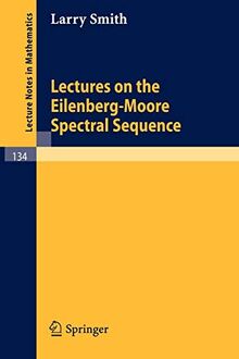 Lectures on the Eilenberg-Moore Spectral Sequence (Lecture Notes in Mathematics, 134, Band 134)