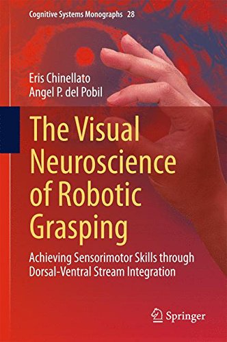 The Visual Neuroscience of Robotic Grasping: Achieving Sensorimotor Skills through Dorsal-Ventral Stream Integration (Cognitive Systems Monographs)