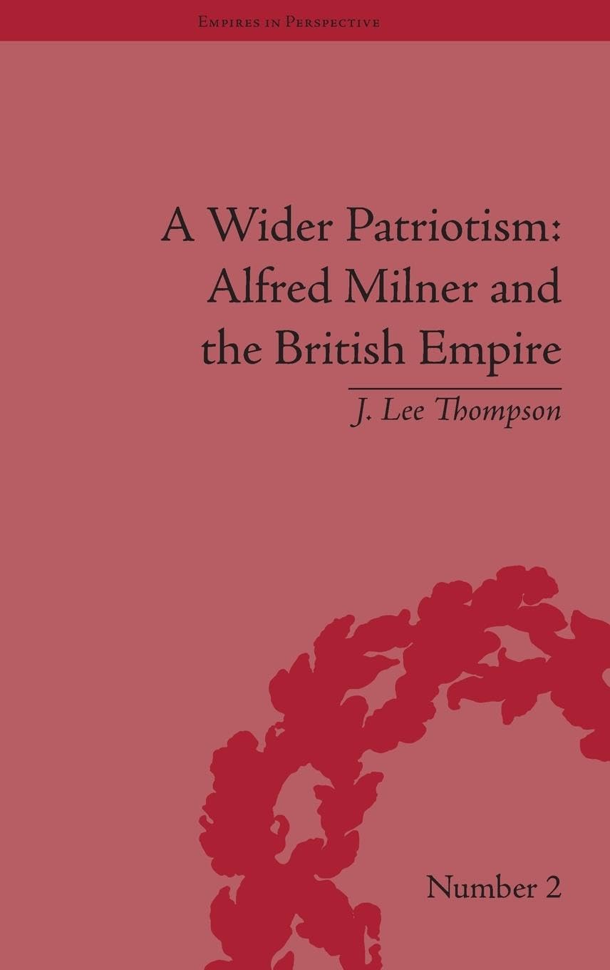 A Wider Patriotism: Alfred Milner and the British Empire (Empires in Perspective)