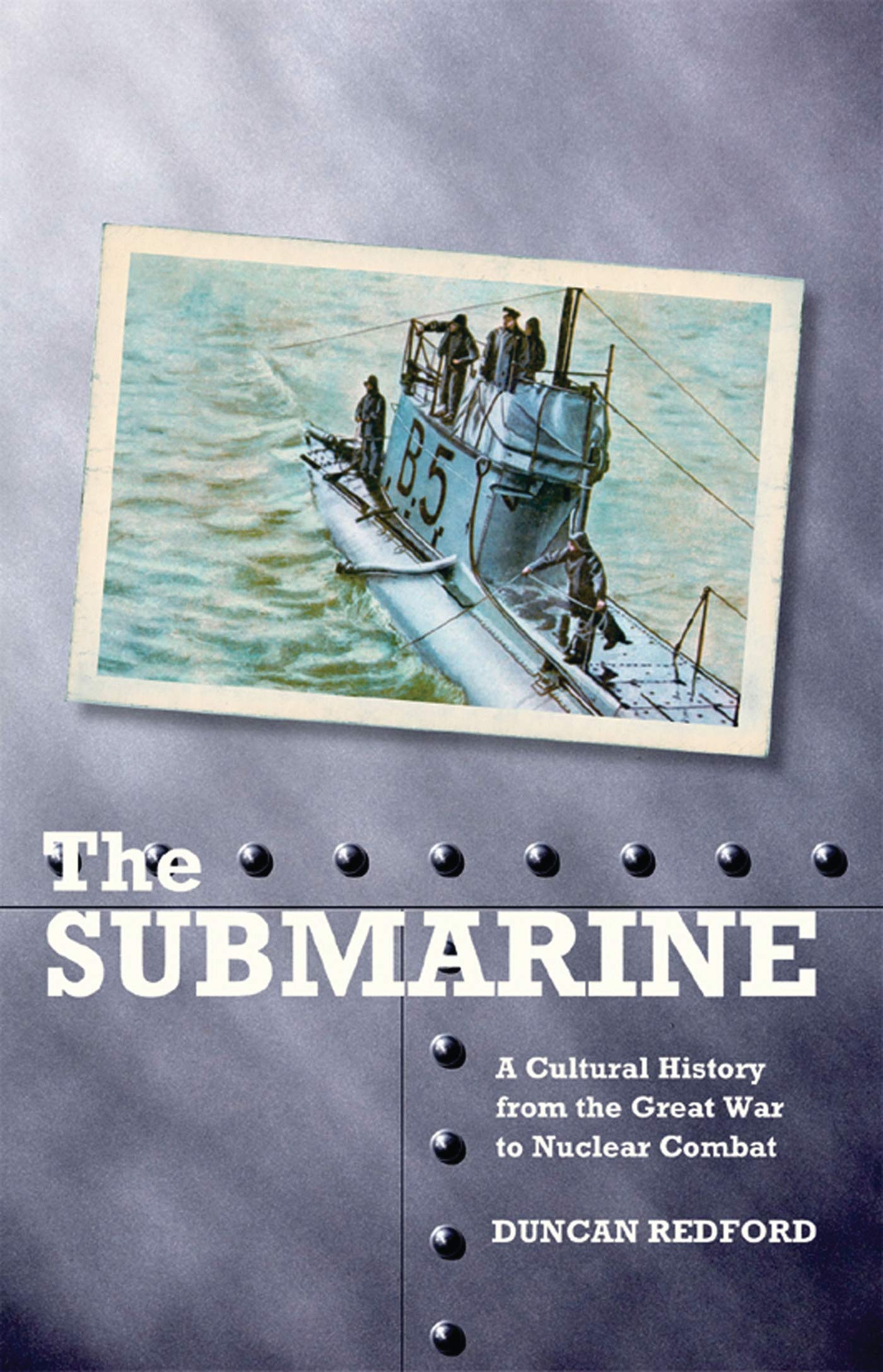 The Submarine: A Cultural History from the Great War to Nuclear Combat (International Library of War Studies, 18)