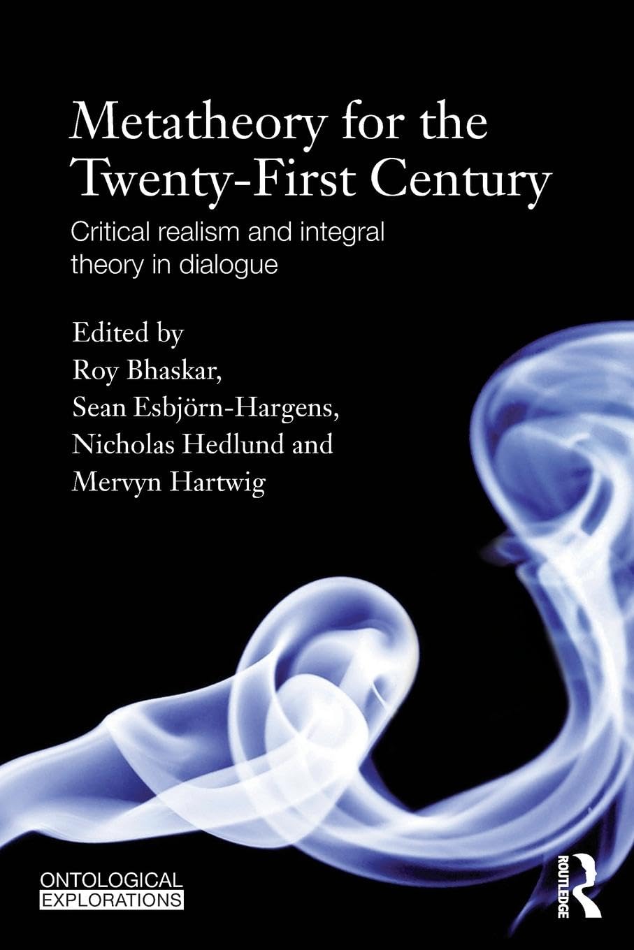 Metatheory for the Twenty-First Century: Critical Realism and Integral Theory in Dialogue (Ontological Explorations)
