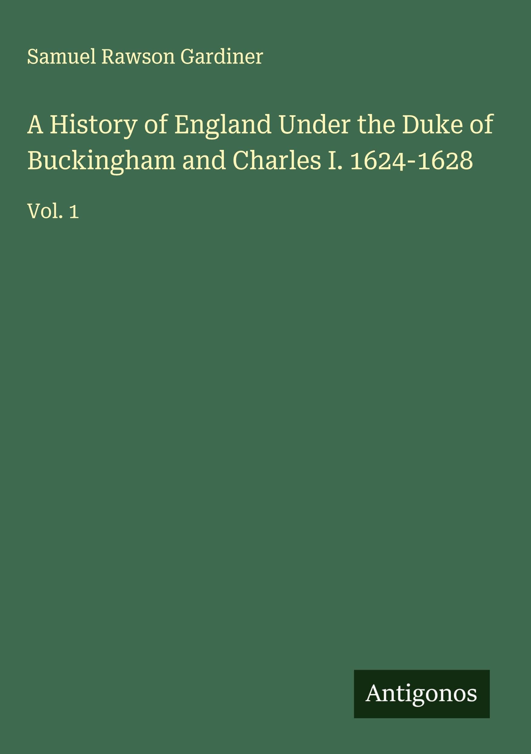 A History of England Under the Duke of Buckingham and Charles I. 1624-1628: Vol. 1