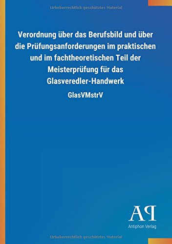 Verordnung über das Berufsbild und über die Prüfungsanforderungen im praktischen und im fachtheoretischen Teil der Meisterprüfung für das Glasveredler-Handwerk: GlasVMstrV