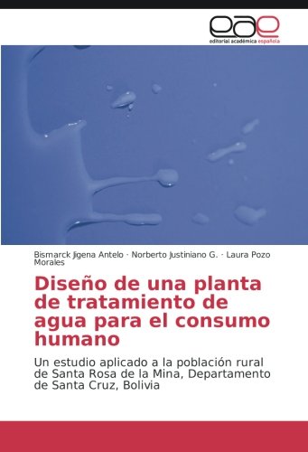 Diseño de una planta de tratamiento de agua para el consumo humano: Un estudio aplicado a la población rural de Santa Rosa de la Mina, Departamento de Santa Cruz, Bolivia